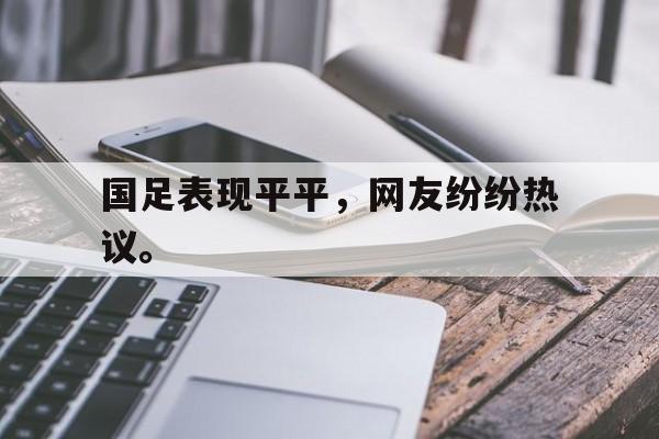 DB体育官方app下载-国足表现平平，网友纷纷热议。