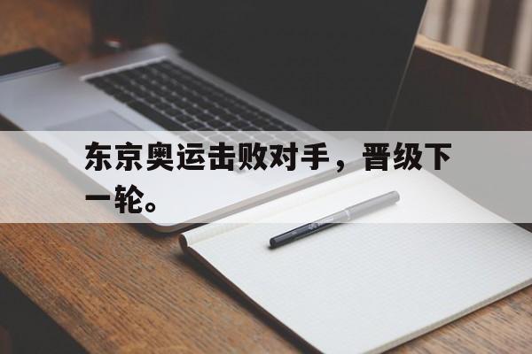 DB体育官方首页-东京奥运击败对手，晋级下一轮。