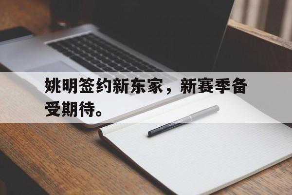 DB体育官方首页-姚明签约新东家，新赛季备受期待。