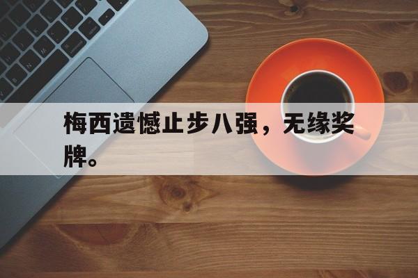 DB体育官方app下载-梅西遗憾止步八强，无缘奖牌。