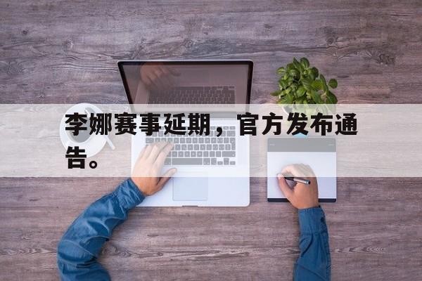 DB体育官方在线入口-李娜赛事延期，官方发布通告。