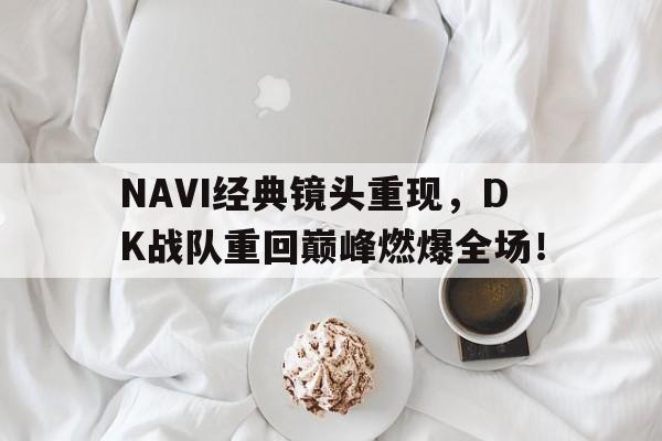 DB体育官方app下载-NAVI经典镜头重现，DK战队重回巅峰燃爆全场！