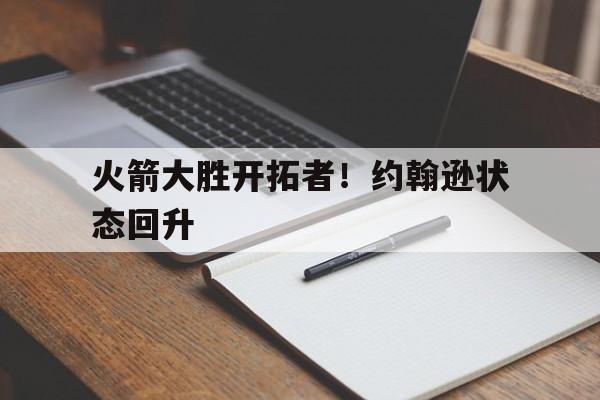 火箭大胜开拓者！约翰逊状态回升