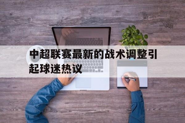 中超联赛最新的战术调整引起球迷热议