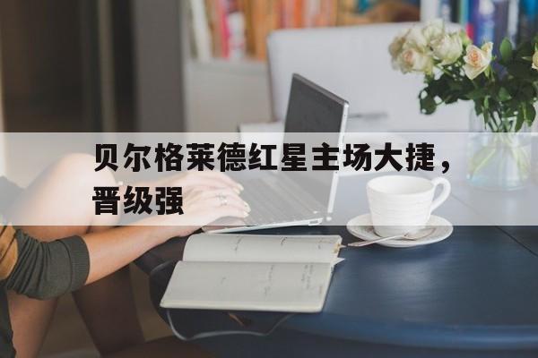 贝尔格莱德红星主场大捷，晋级强